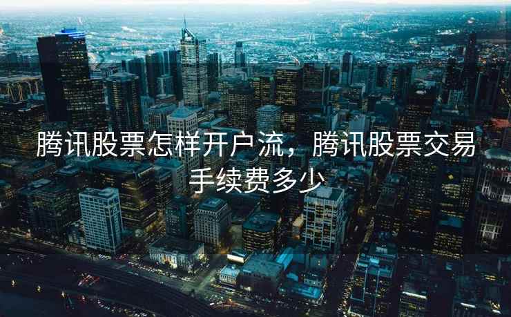 腾讯股票怎样开户流，腾讯股票交易手续费多少