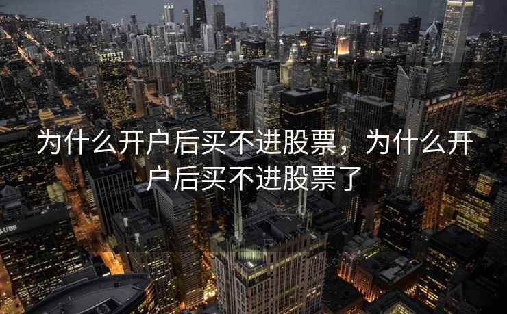 为什么开户后买不进股票，为什么开户后买不进股票了