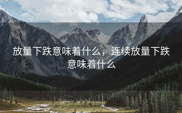 放量下跌意味着什么，连续放量下跌意味着什么