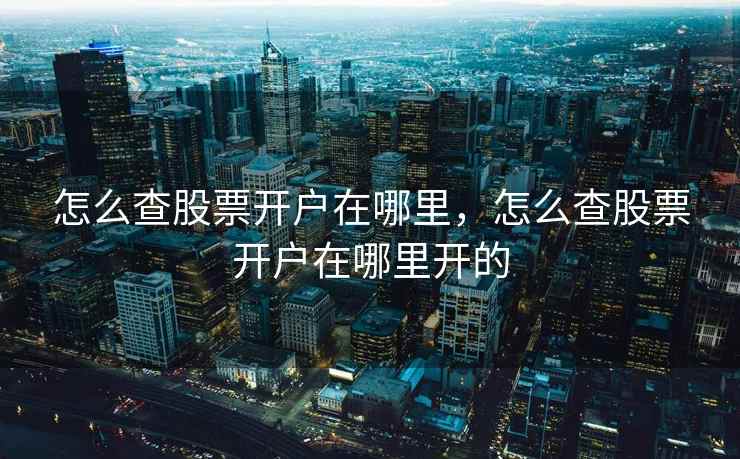 怎么查股票开户在哪里，怎么查股票开户在哪里开的