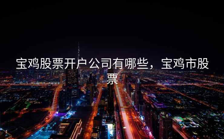 宝鸡股票开户公司有哪些，宝鸡市股票