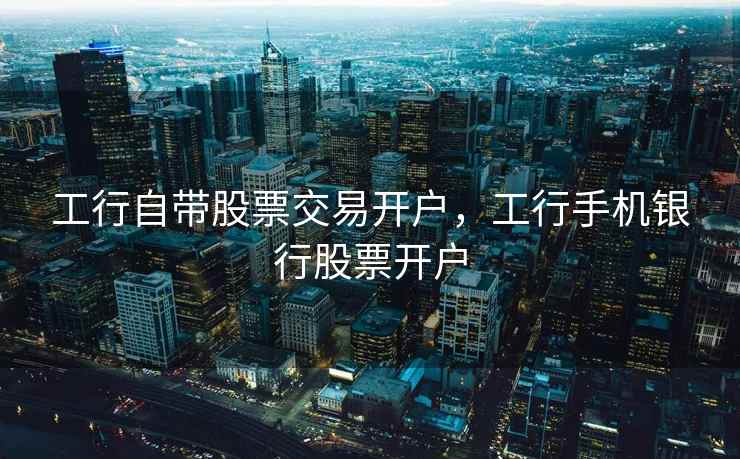 工行自带股票交易开户，工行手机银行股票开户