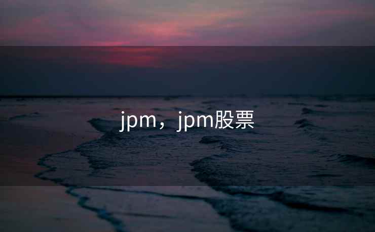 jpm,jpm股票 jpm,jpm股票