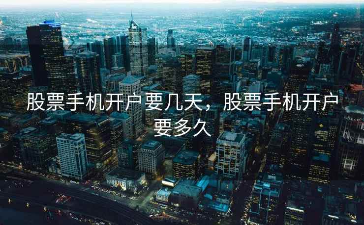股票手机开户要几天，股票手机开户要多久