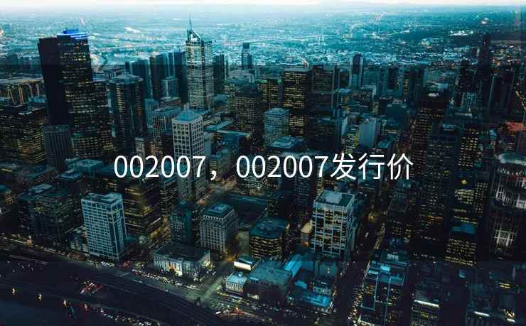 002007，002007发行价