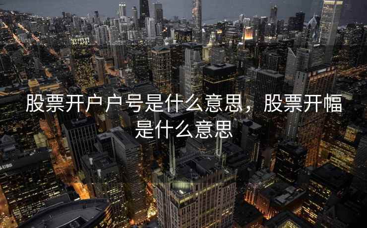 股票开户户号是什么意思，股票开幅是什么意思
