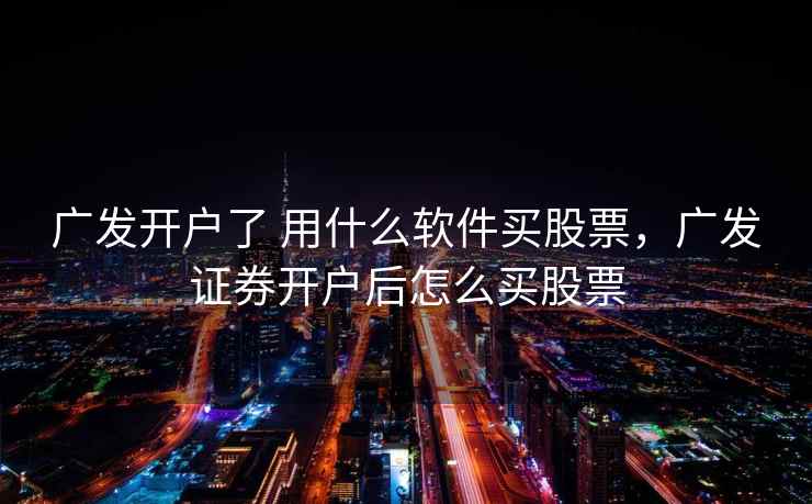 广发开户了 用什么软件买股票,广发证券开户后怎么买股票 广发开户了 用什么软件买股票,广发证券开户后怎么买股票