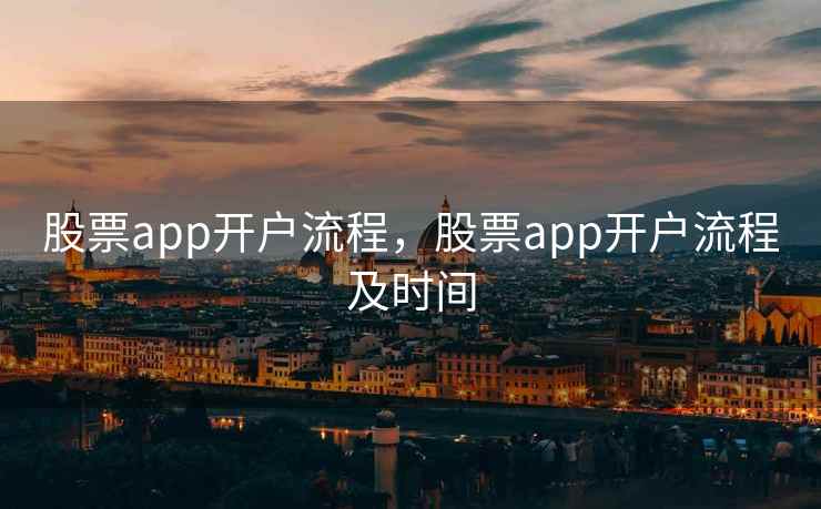股票app开户流程，股票app开户流程及时间