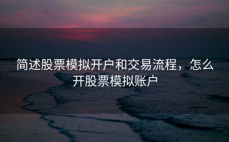 简述股票模拟开户和交易流程，怎么开股票模拟账户