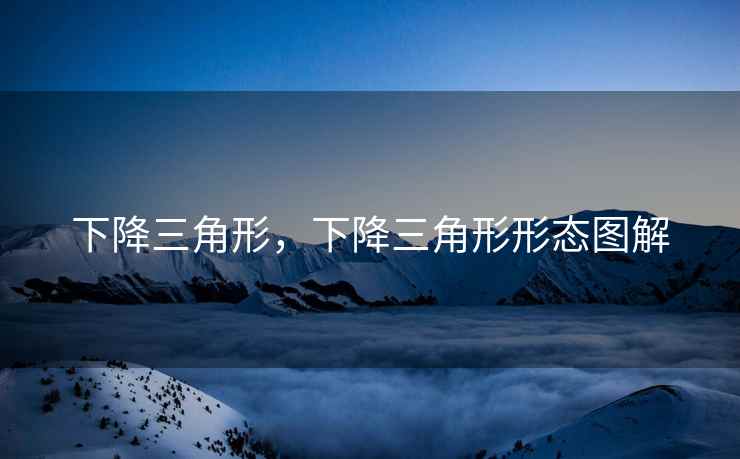 下降三角形，下降三角形形态图解