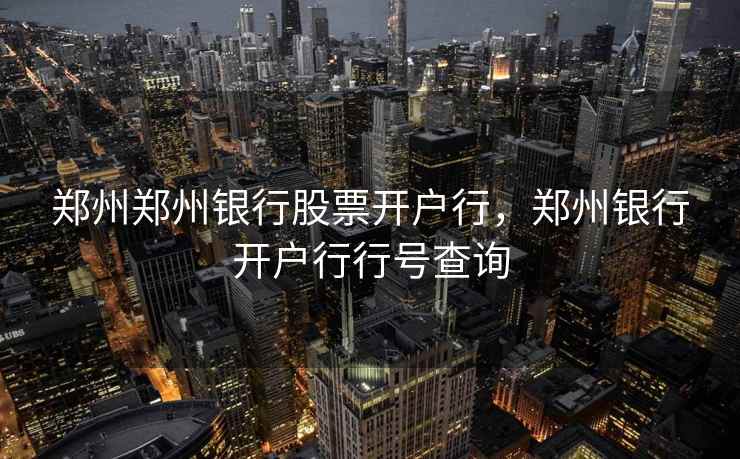 郑州郑州银行股票开户行，郑州银行开户行行号查询