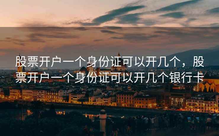 股票开户一个身份证可以开几个，股票开户一个身份证可以开几个银行卡