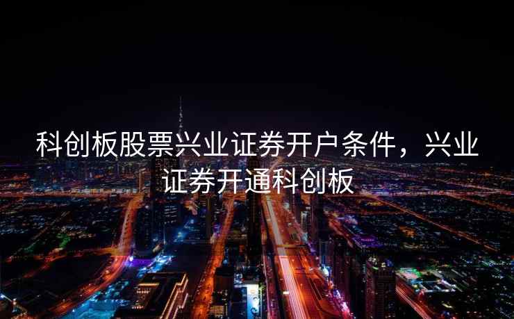 科创板股票兴业证券开户条件，兴业证券开通科创板