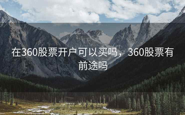 在360股票开户可以买吗，360股票有前途吗