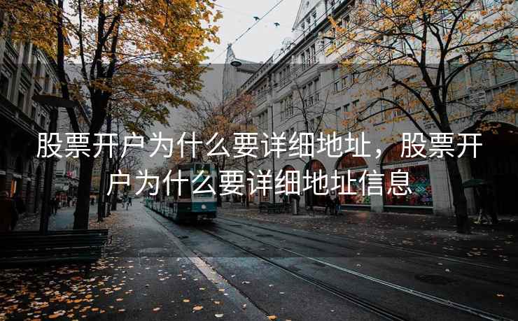 股票开户为什么要详细地址，股票开户为什么要详细地址信息