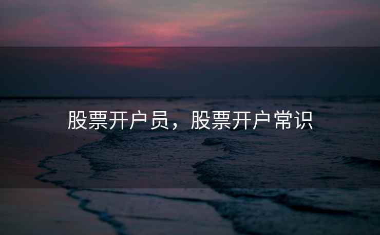 股票开户员，股票开户常识