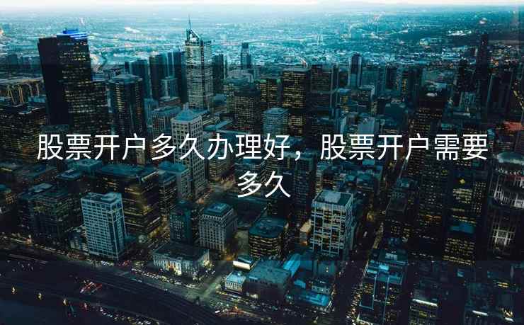 股票开户多久办理好，股票开户需要多久