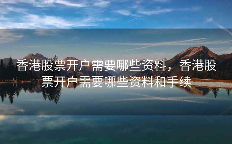 香港股票开户需要哪些资料，香港股票开户需要哪些资料和手续
