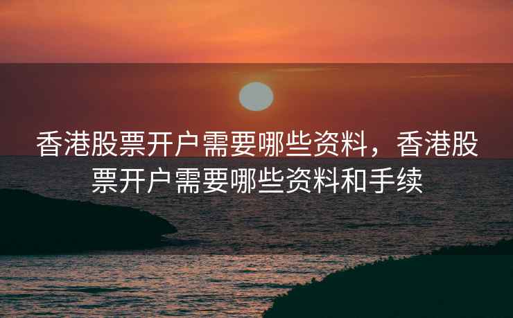 香港股票开户需要哪些资料，香港股票开户需要哪些资料和手续