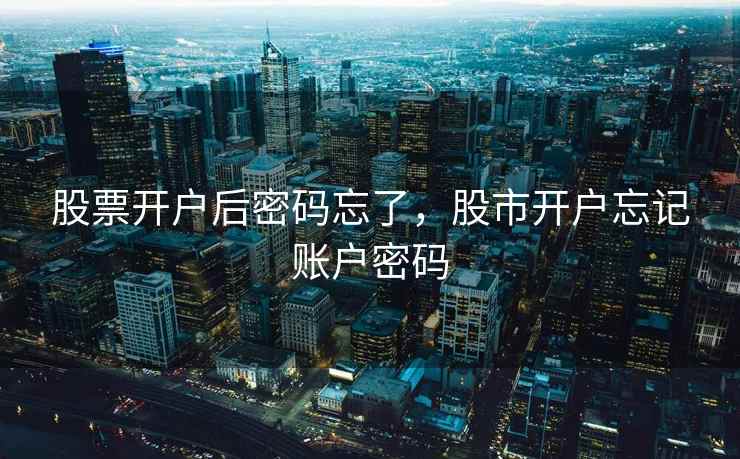 股票开户后密码忘了,股市开户忘记账户密码 股票开户后密码忘了,股市开户忘记账户密码