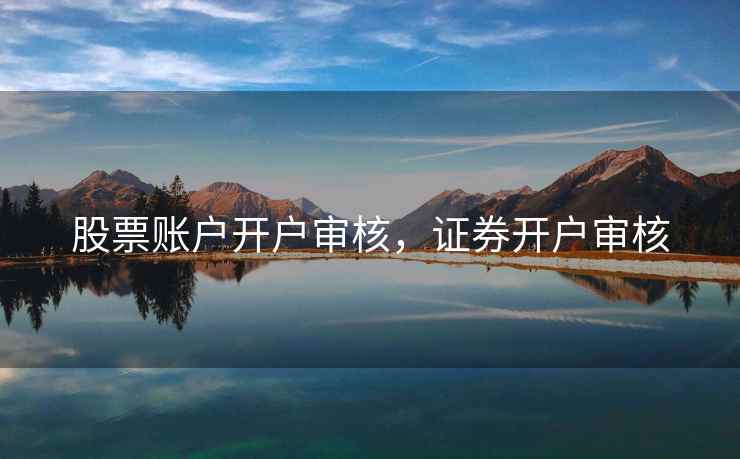 股票账户开户审核，证券开户审核