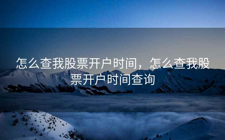 怎么查我股票开户时间，怎么查我股票开户时间查询