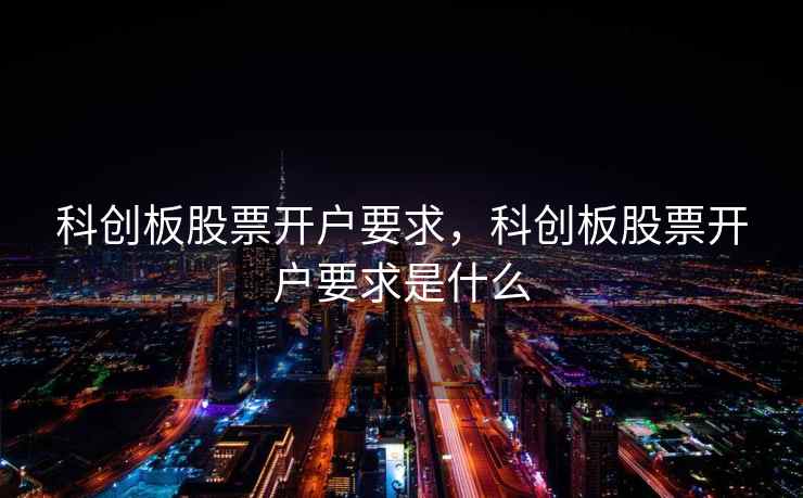 科创板股票开户要求，科创板股票开户要求是什么