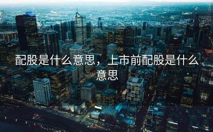 配股是什么意思，上市前配股是什么意思