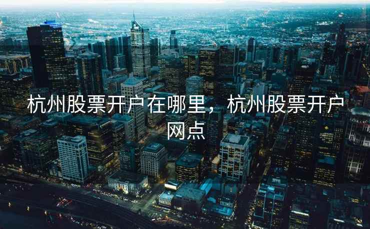 杭州股票开户在哪里，杭州股票开户网点