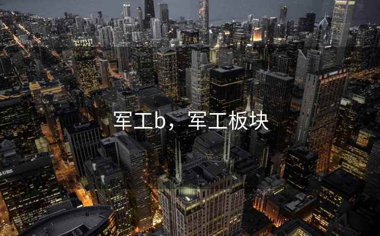 军工b,军工板块 军工b,军工板块
