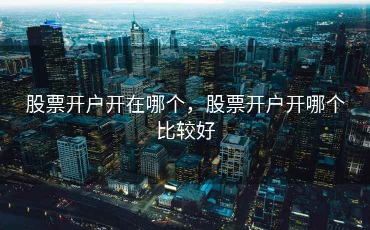 股票开户开在哪个，股票开户开哪个比较好