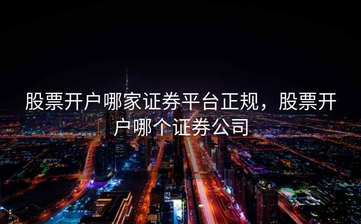 股票开户哪家证券平台正规，股票开户哪个证券公司