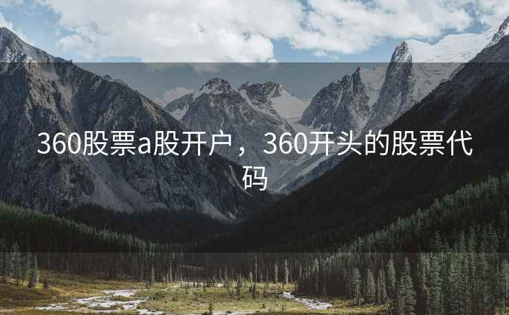 360股票a股开户,360开头的股票代码 360股票a股开户,360开头的股票代码