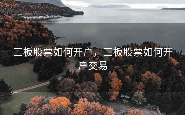 三板股票如何开户，三板股票如何开户交易