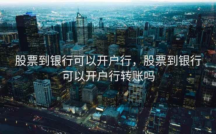 股票到银行可以开户行，股票到银行可以开户行转账吗