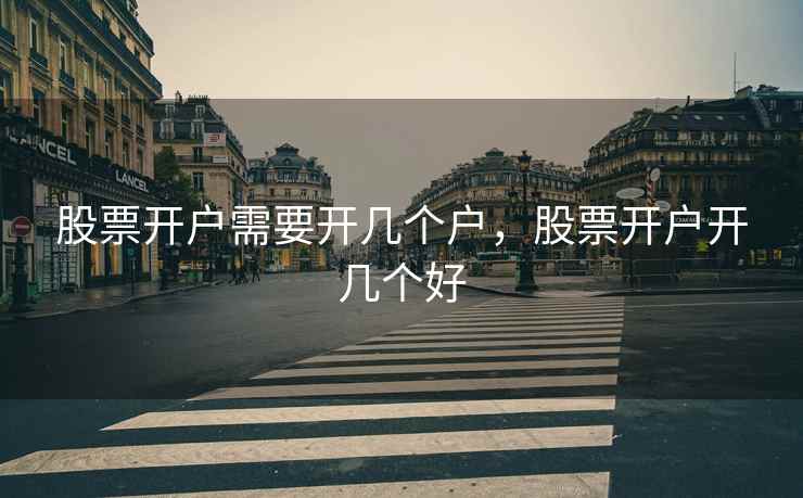 股票开户需要开几个户，股票开户开几个好