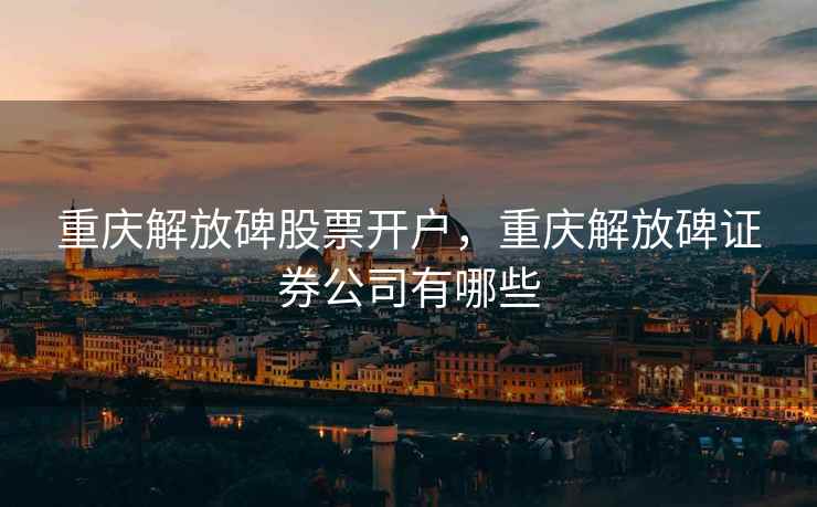 重庆解放碑股票开户，重庆解放碑证券公司有哪些