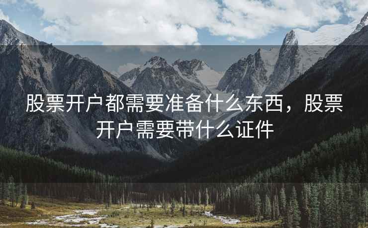股票开户都需要准备什么东西，股票开户需要带什么证件