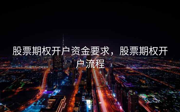 股票期权开户资金要求，股票期权开户流程