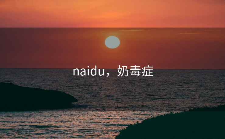 naidu,奶毒症 naidu,奶毒症