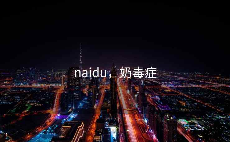 naidu,奶毒症 naidu,奶毒症