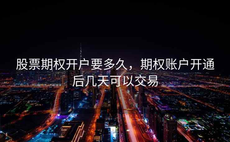 股票期权开户要多久，期权账户开通后几天可以交易