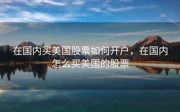 在国内买美国股票如何开户，在国内怎么买美国的股票