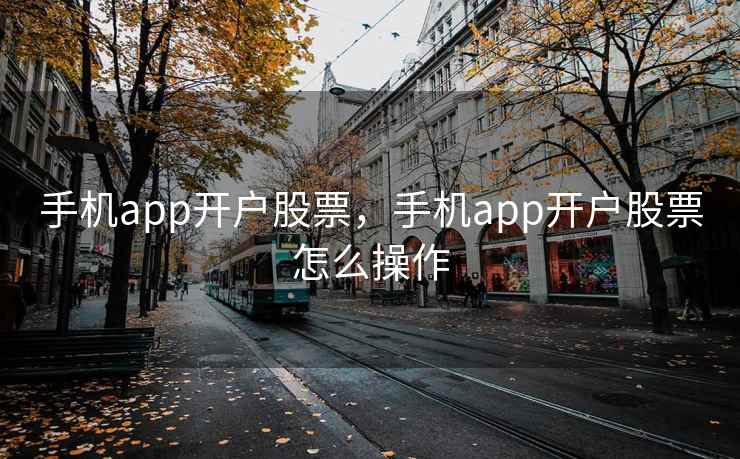 手机app开户股票,手机app开户股票怎么操作 手机app开户股票,手机app开户股票怎么操作