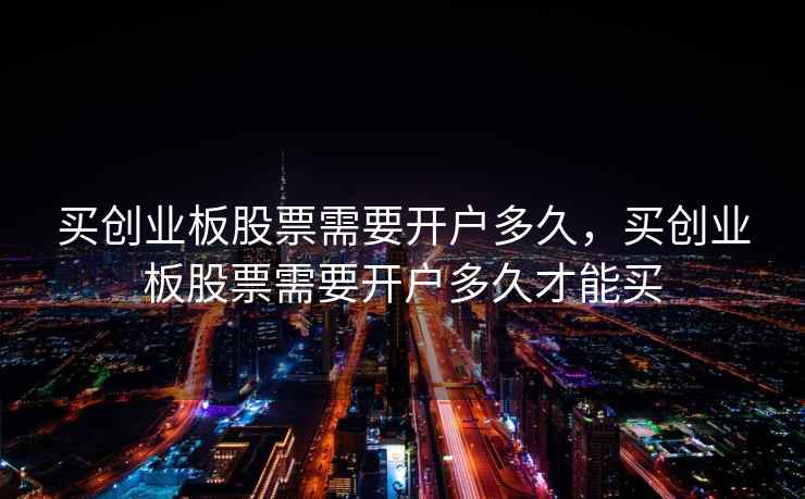 买创业板股票需要开户多久，买创业板股票需要开户多久才能买
