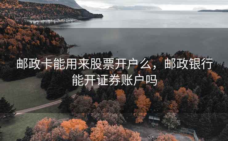 邮政卡能用来股票开户么，邮政银行能开证券账户吗