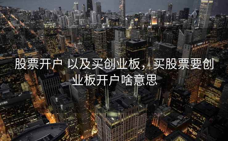 股票开户 以及买创业板，买股票要创业板开户啥意思